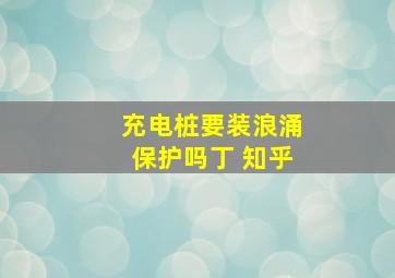 充电桩要装浪涌保护吗丁 知乎